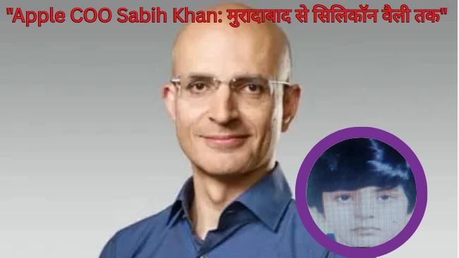 "Apple COO Sabih Khan: मुरादाबाद से सिलिकॉन वैली तक"